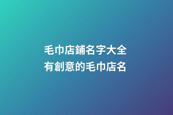 毛巾店鋪名字大全 有創意的毛巾店名-第1張-店鋪起名-玄機派